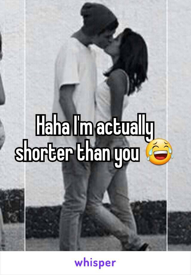 Haha I'm actually shorter than you 😂