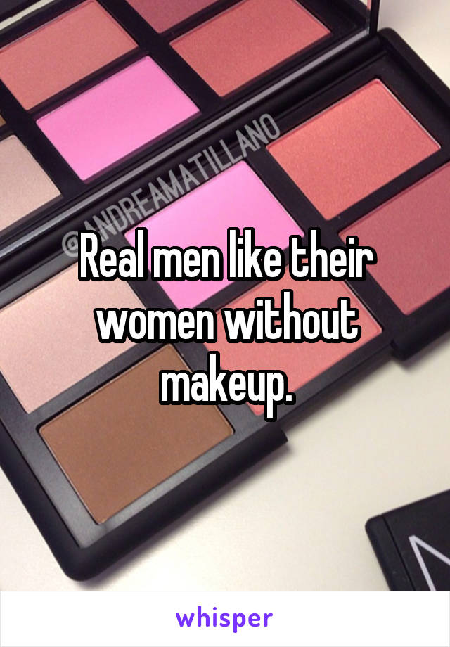 Real men like their women without makeup.