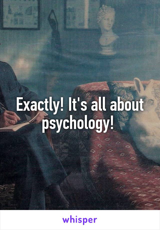 Exactly! It's all about psychology! 