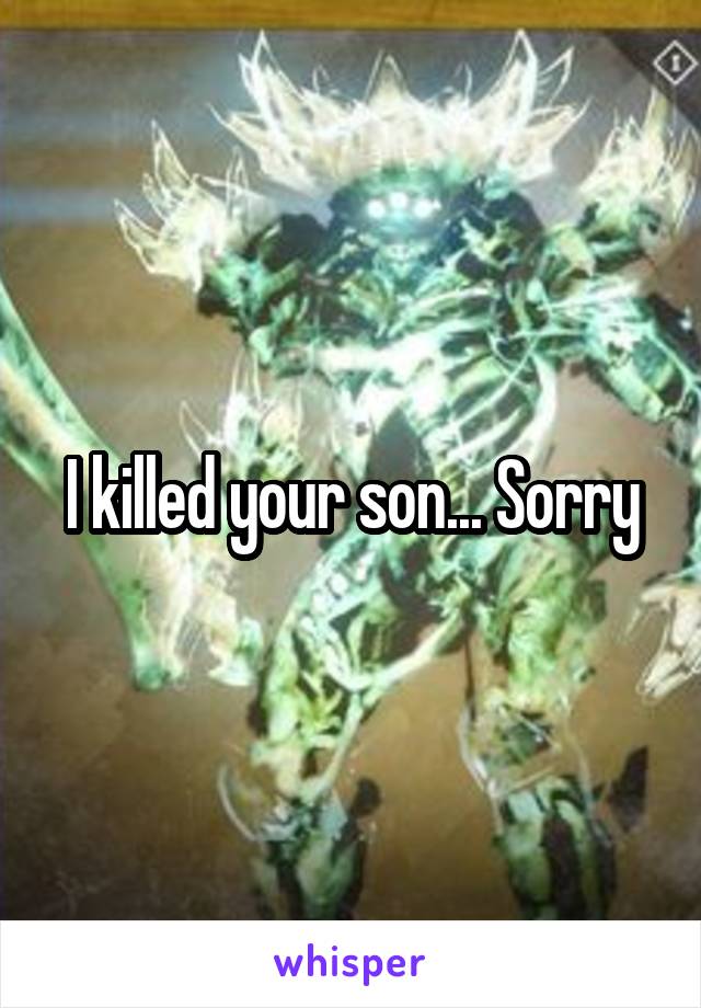 I killed your son... Sorry