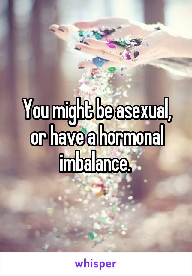You might be asexual, or have a hormonal imbalance. 