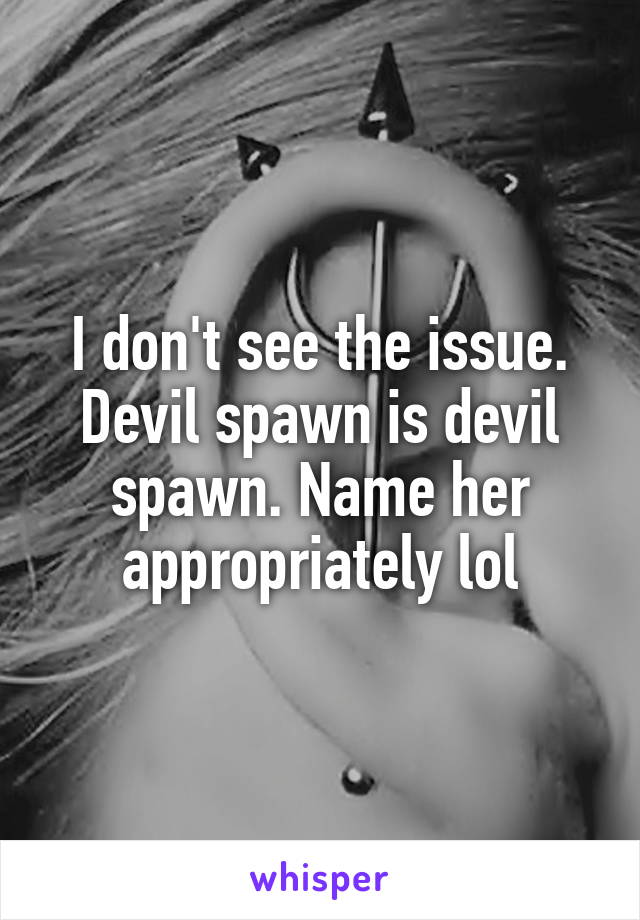 I don't see the issue. Devil spawn is devil spawn. Name her appropriately lol