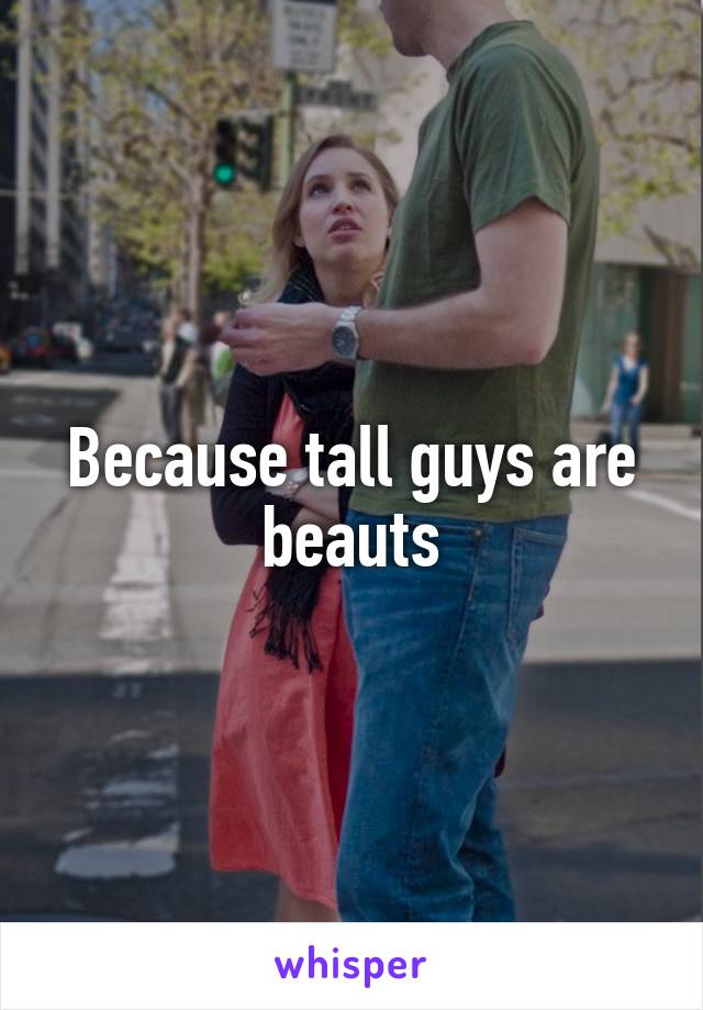 Because tall guys are beauts