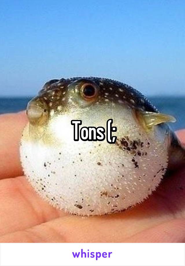 Tons (;