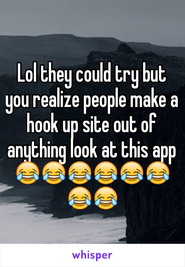 Lol they could try but you realize people make a hook up site out of anything look at this app 😂😂😂😂😂😂😂😂