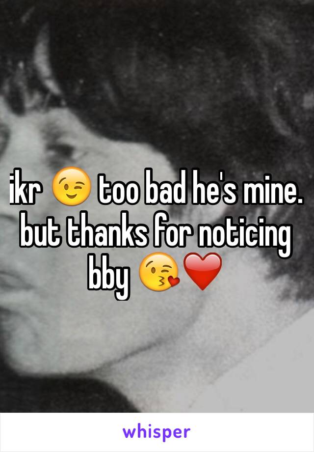 ikr ðŸ˜‰ too bad he's mine. but thanks for noticing bby ðŸ˜˜â�¤ï¸�