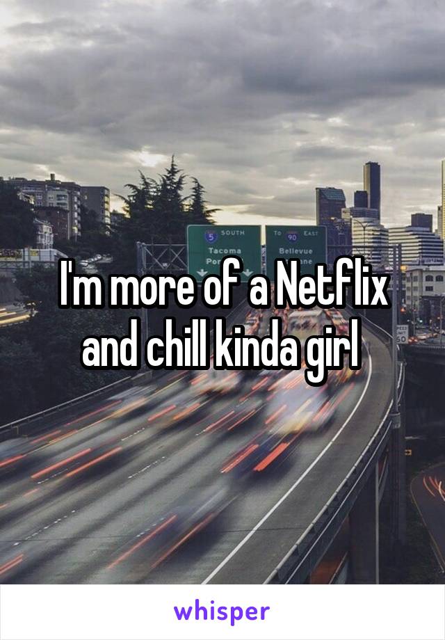 I'm more of a Netflix and chill kinda girl 