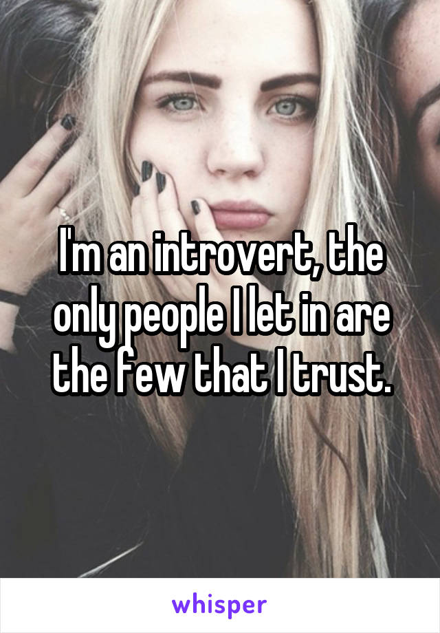 I'm an introvert, the only people I let in are the few that I trust.