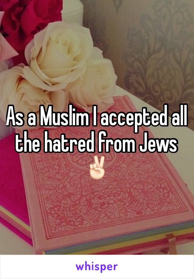 As a Muslim I accepted all the hatred from Jews ✌🏻️
