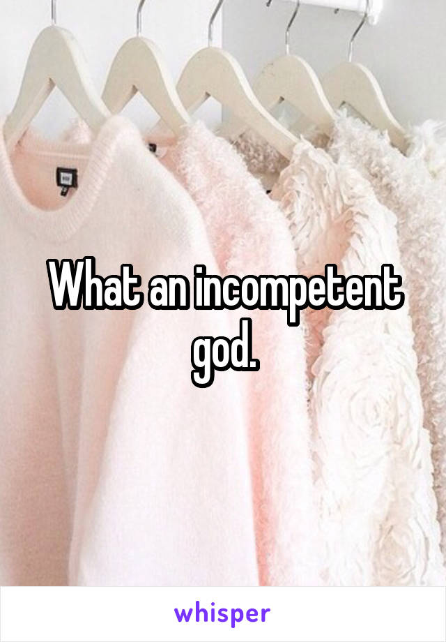 What an incompetent god.