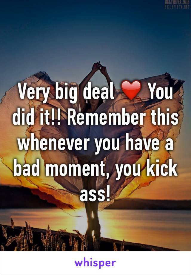 Very big deal ❤️ You did it!! Remember this whenever you have a bad moment, you kick ass!