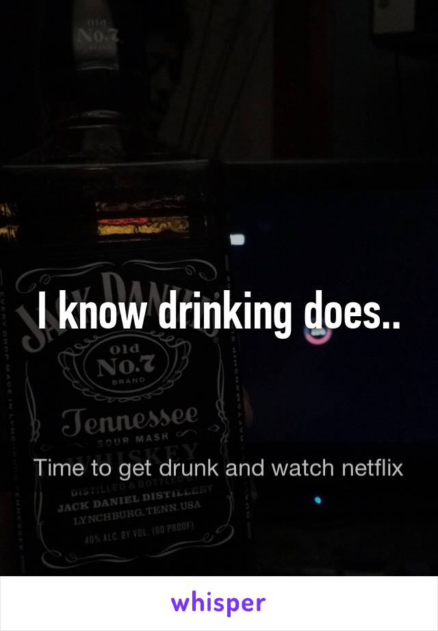I know drinking does..