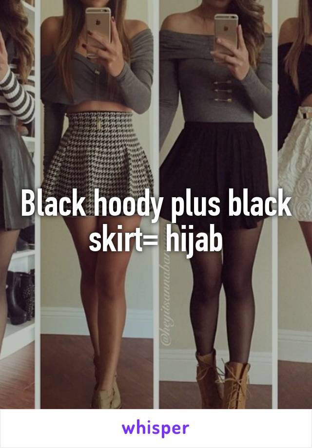Black hoody plus black skirt= hijab
