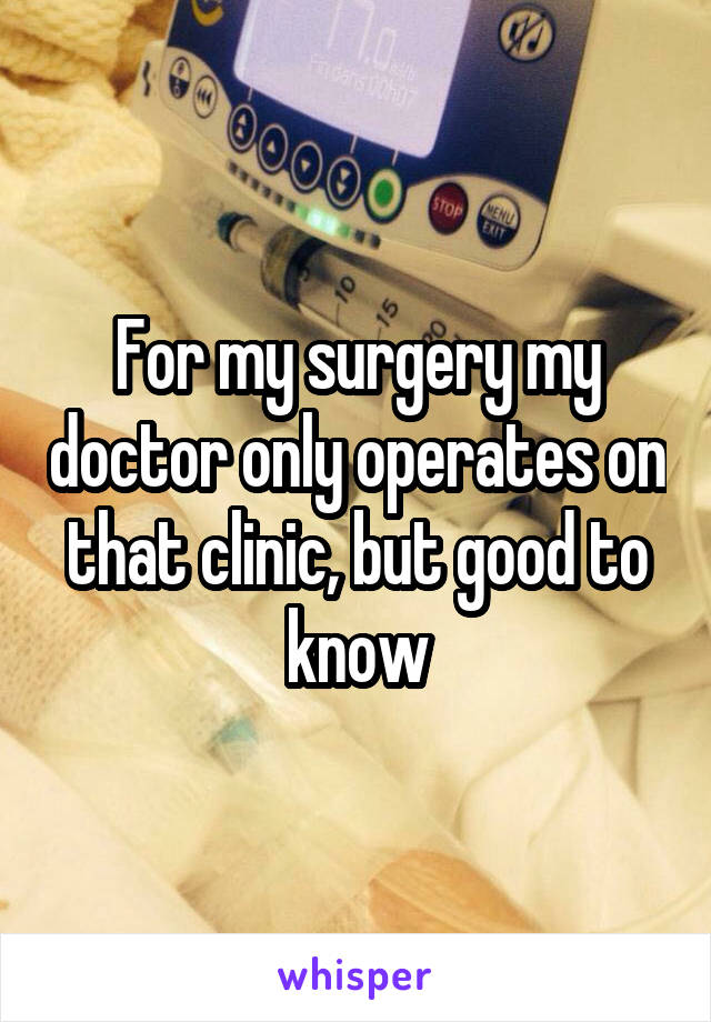 For my surgery my doctor only operates on that clinic, but good to know