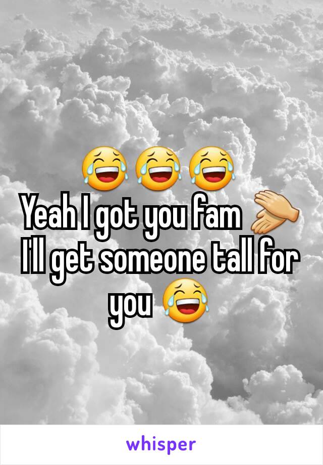 😂😂😂 
Yeah I got you fam 👏
I'll get someone tall for you 😂