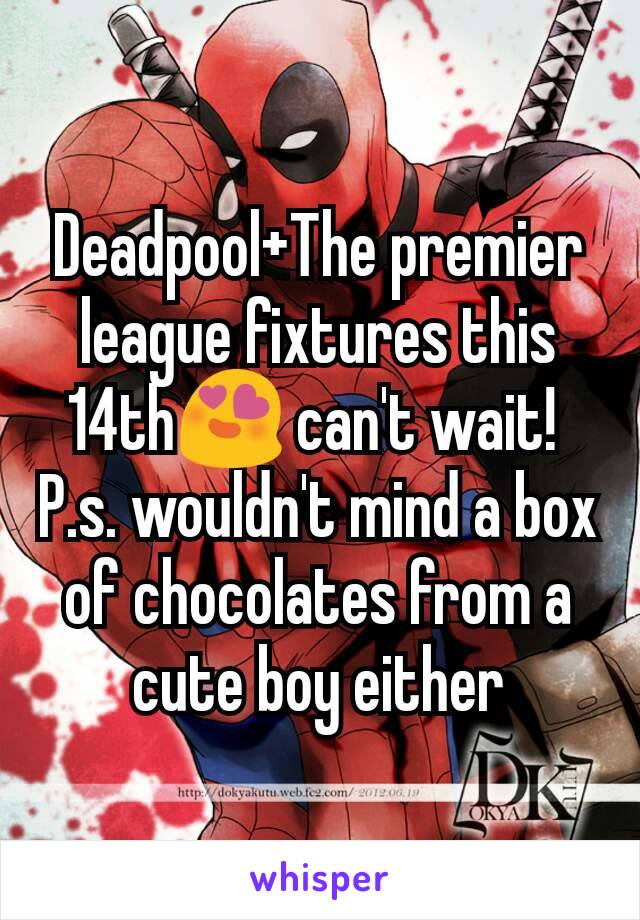 Deadpool+The premier league fixtures this 14th😍 can't wait! 
P.s. wouldn't mind a box of chocolates from a cute boy either