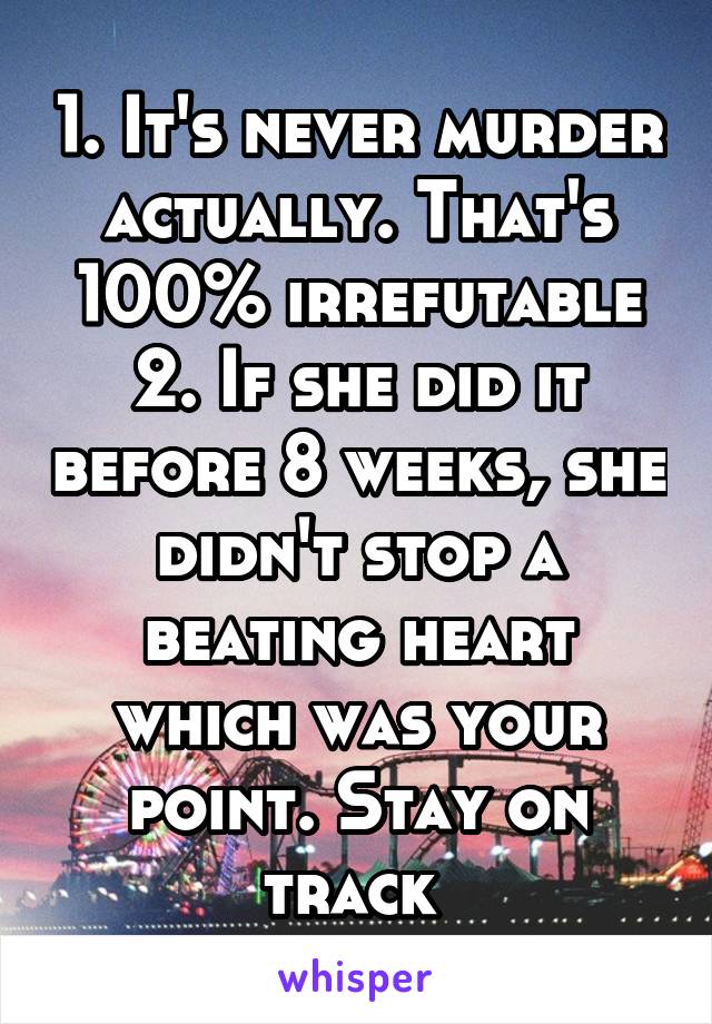 1. It's never murder actually. That's 100% irrefutable
2. If she did it before 8 weeks, she didn't stop a beating heart which was your point. Stay on track 
