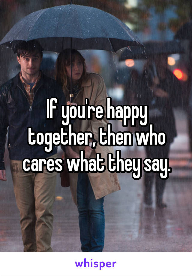 If you're happy together, then who cares what they say.