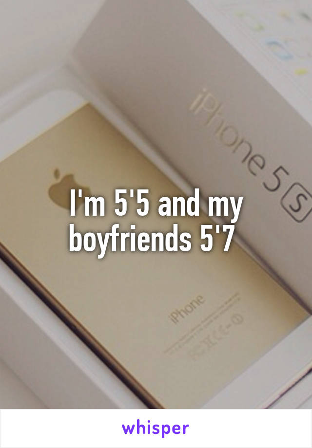 I'm 5'5 and my boyfriends 5'7 