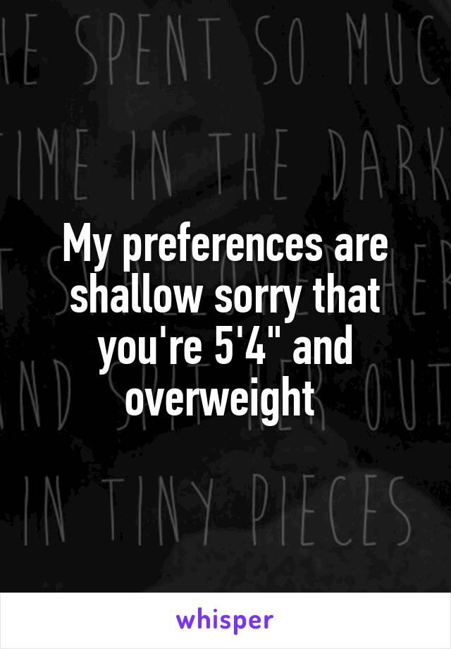 My preferences are shallow sorry that you're 5'4" and overweight 