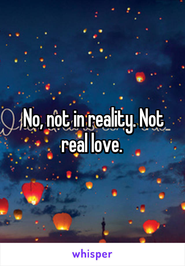 No, not in reality. Not real love. 