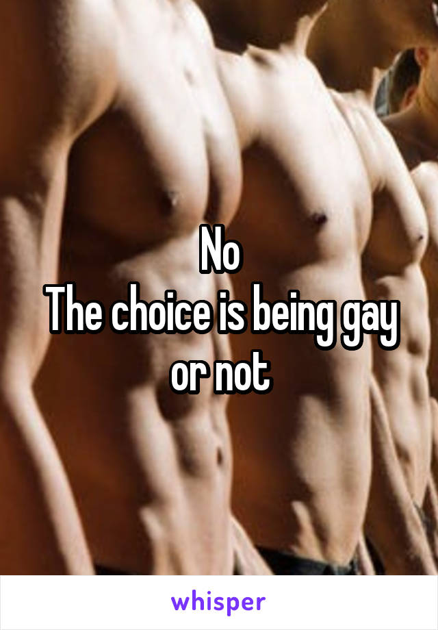 No
The choice is being gay or not