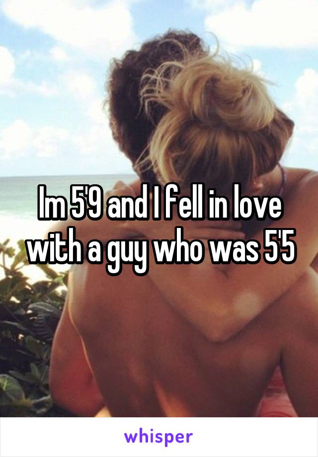 Im 5'9 and I fell in love with a guy who was 5'5