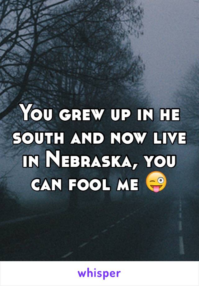 You grew up in he south and now live in Nebraska, you can fool me 😜