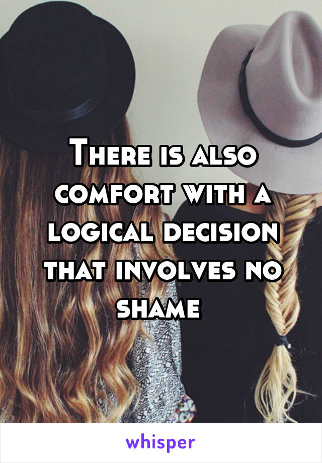 There is also comfort with a logical decision that involves no shame 