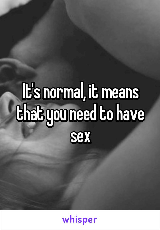 It's normal, it means that you need to have sex