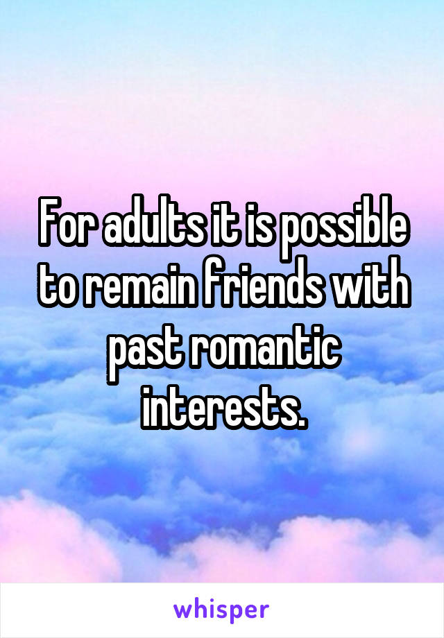 For adults it is possible to remain friends with past romantic interests.