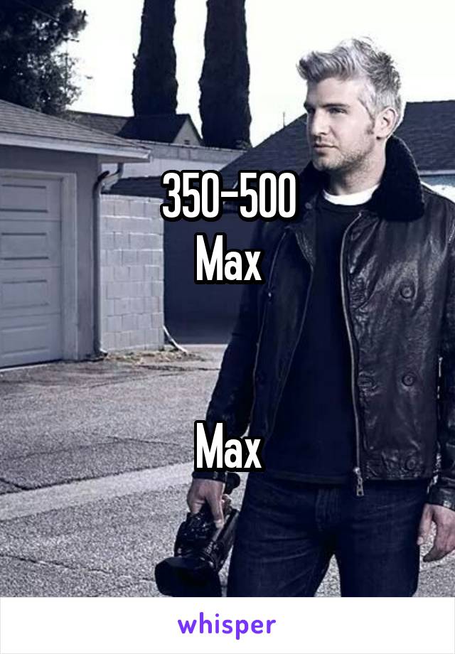 350-500
Max


Max