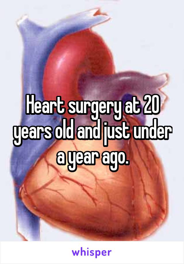 Heart surgery at 20 years old and just under a year ago.