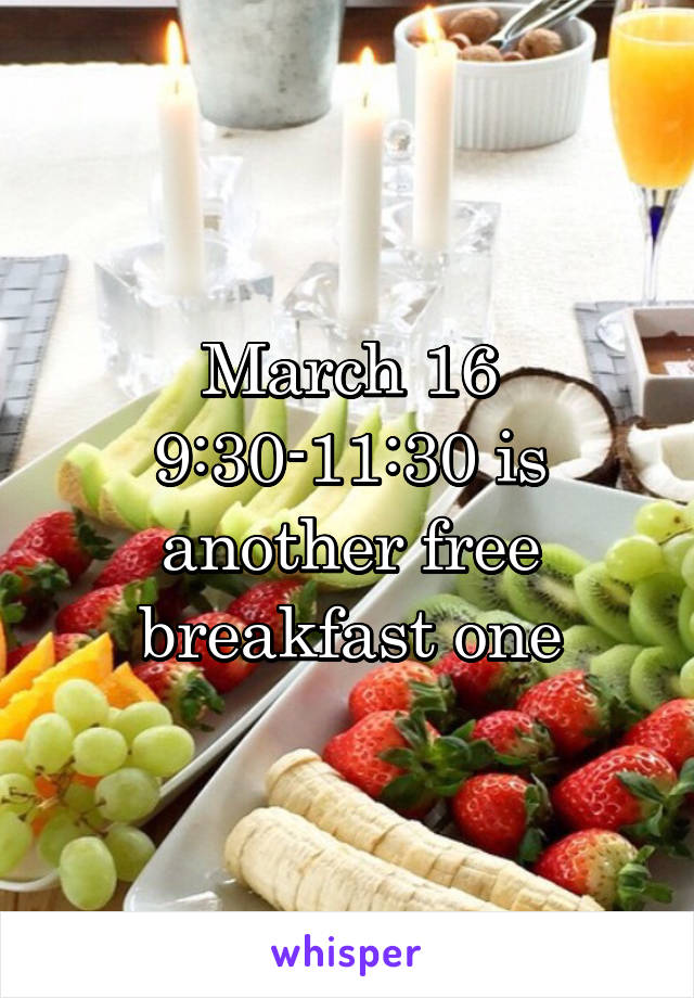 March 16 9:30-11:30 is another free breakfast one