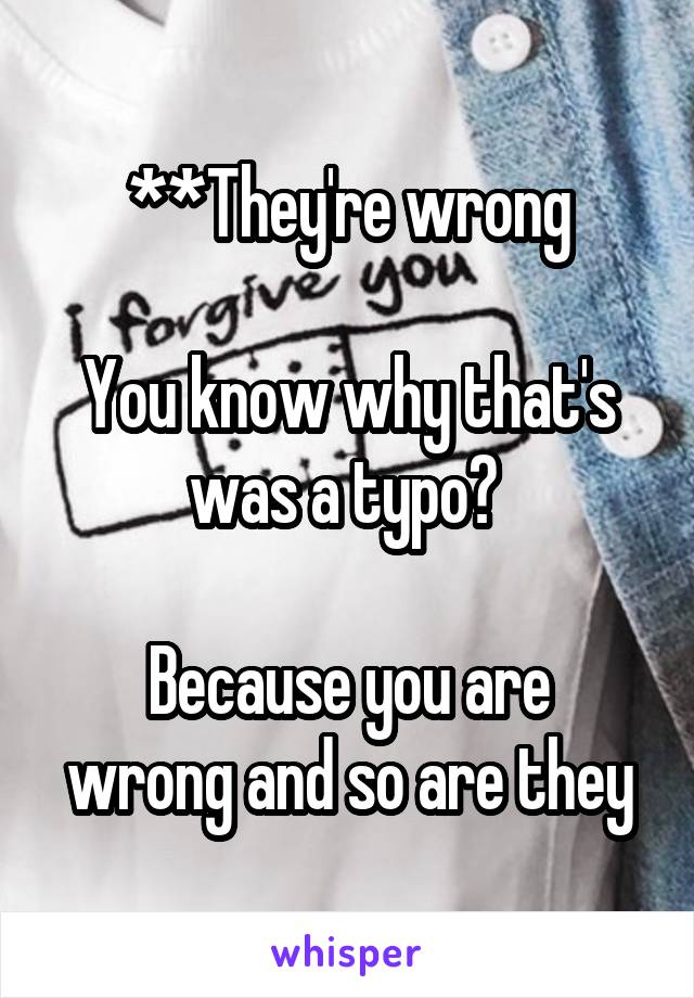 **They're wrong

You know why that's was a typo? 

Because you are wrong and so are they