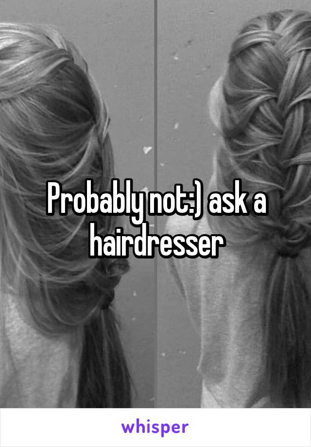Probably not:) ask a hairdresser