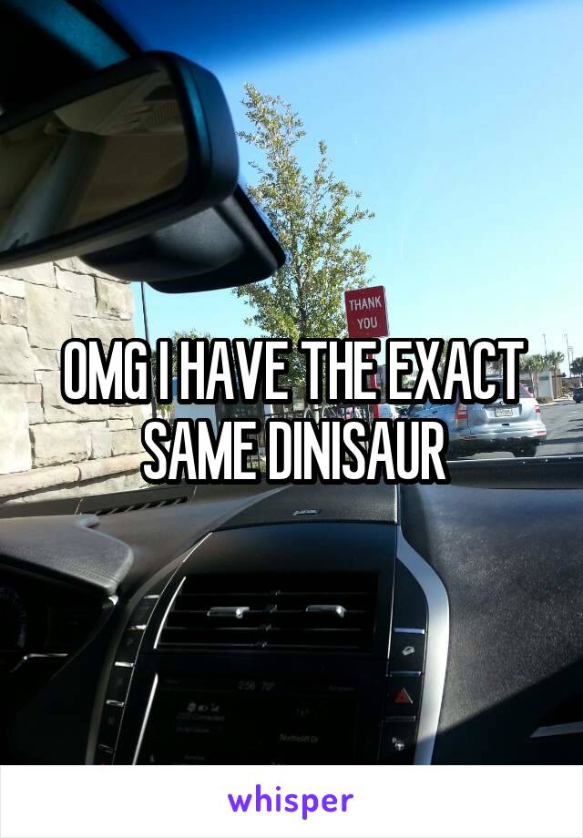 OMG I HAVE THE EXACT SAME DINISAUR