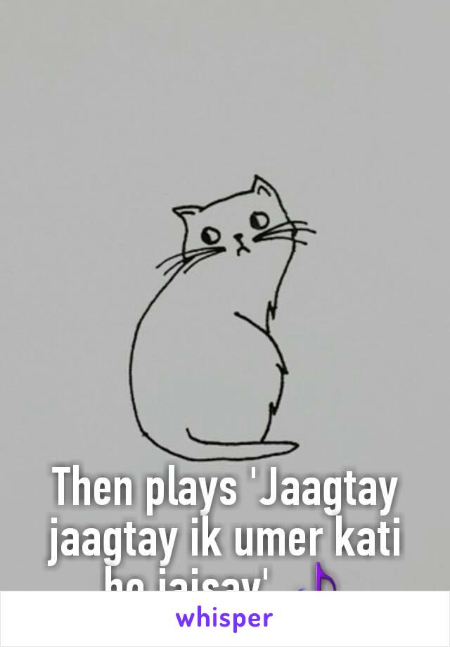Then plays 'Jaagtay jaagtay ik umer kati ho jaisay' 🎵