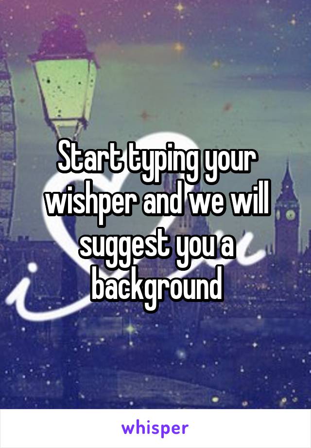 Start typing your wishper and we will suggest you a background