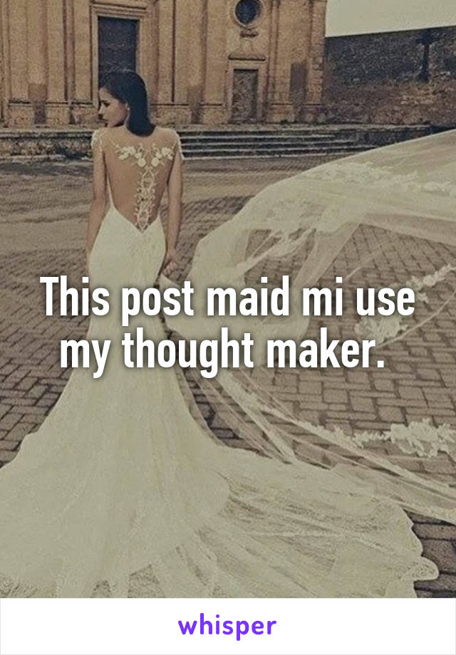 This post maid mi use my thought maker. 