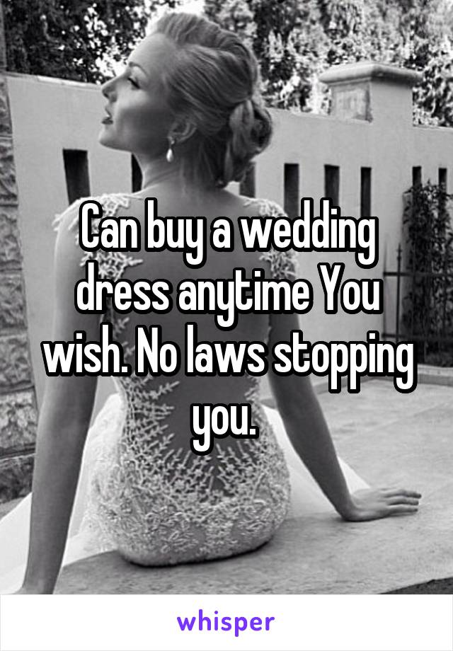 Can buy a wedding dress anytime You wish. No laws stopping you. 