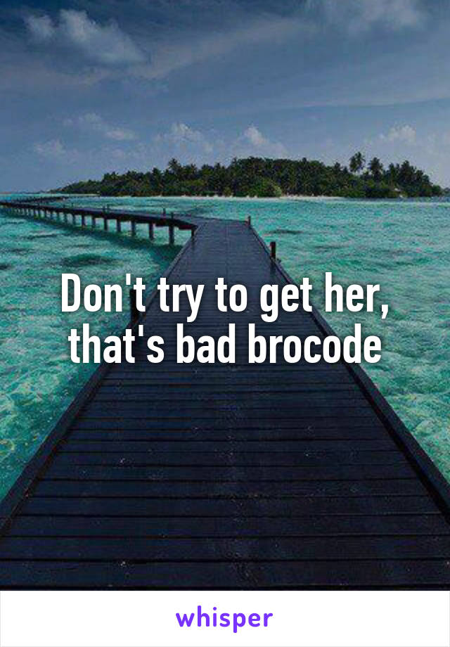 Don't try to get her, that's bad brocode