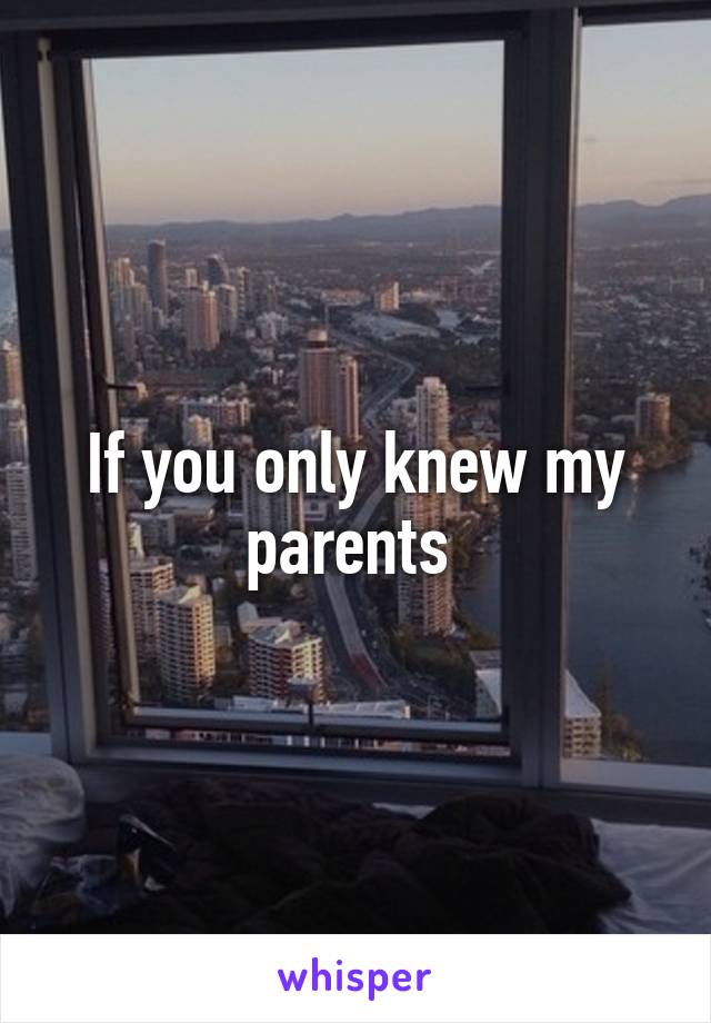 If you only knew my parents 