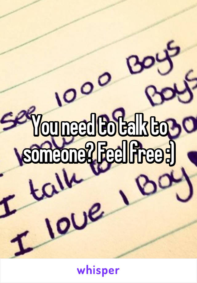 You need to talk to someone? Feel free :)