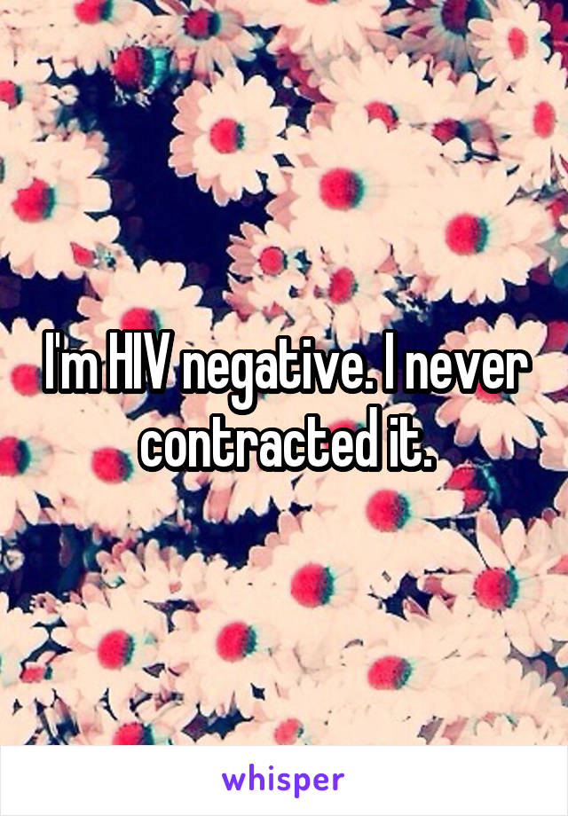 I'm HIV negative. I never contracted it.