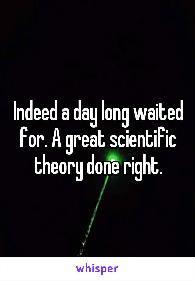 Indeed a day long waited for. A great scientific theory done right.