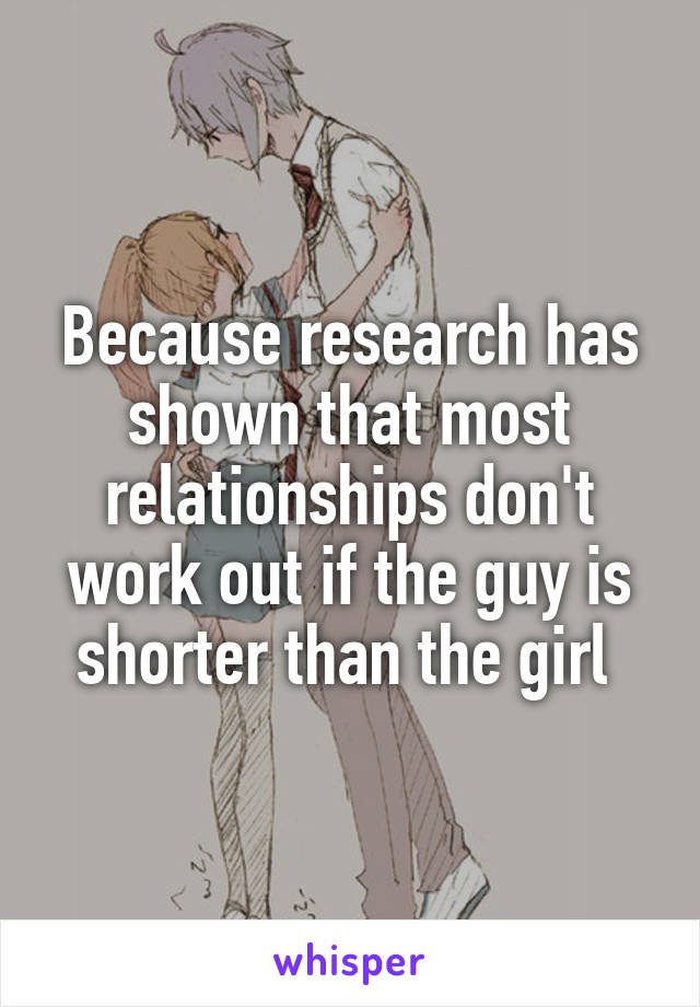 Because research has shown that most relationships don't work out if the guy is shorter than the girl 