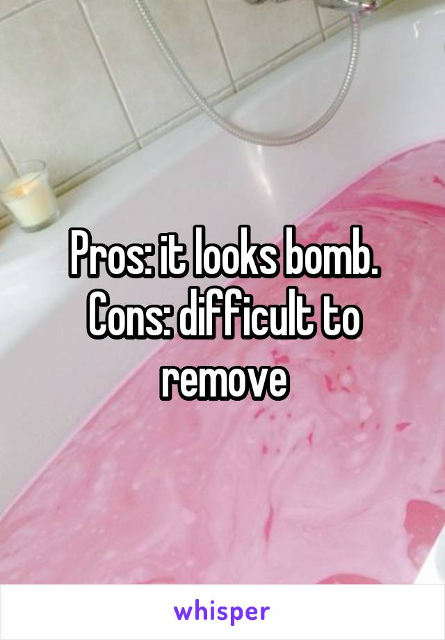 Pros: it looks bomb. Cons: difficult to remove