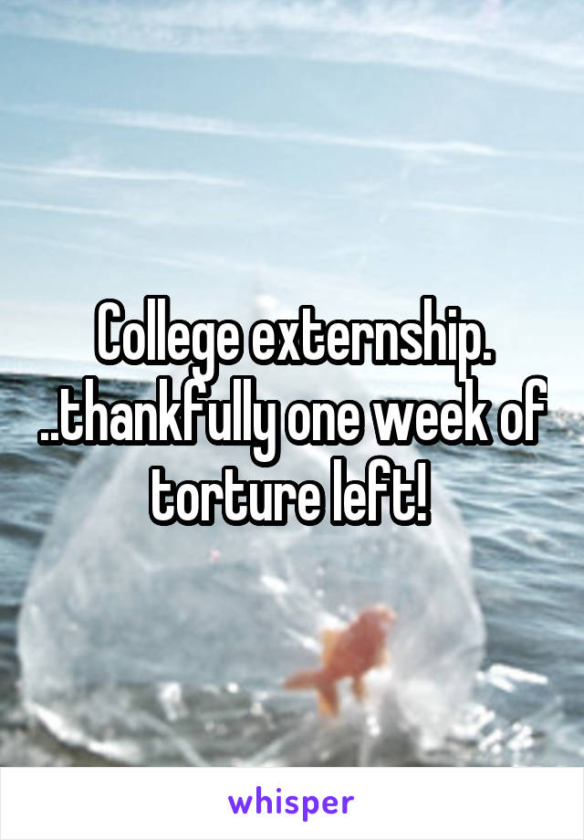 College externship. ..thankfully one week of torture left! 