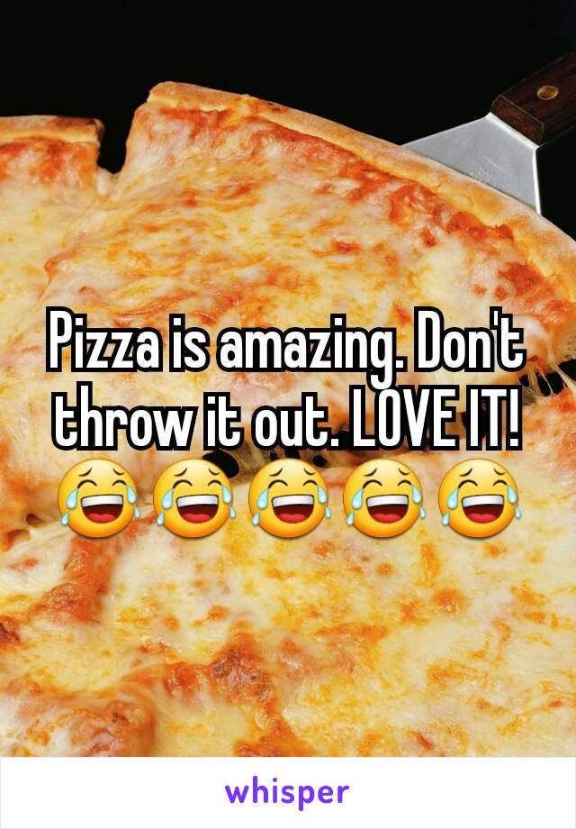 Pizza is amazing. Don't throw it out. LOVE IT!
😂😂😂😂😂